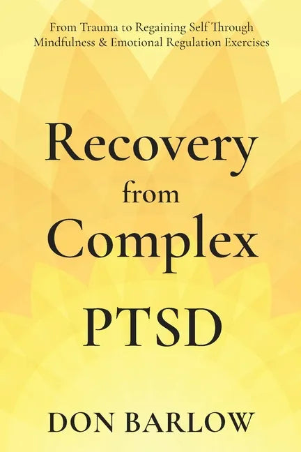 Recovery from Complex PTSD From Trauma to Regaining Self Through Mindfulness & Emotional Regulation Exercises - Paperback