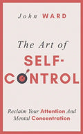 The Art of Self-Control: Reclaim Your Attention And Mental Concentration - Paperback