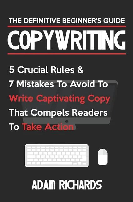 Copywriting: The Definitive Beginner's Guide: 5 Crucial Rules & 7 Mistakes to Avoid to Write Captivating Copy That Compels Readers to Take Action - Paperback