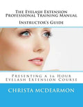The Eyelash Extension Professional Training Manual Instructor's Guide: Presenting a 16 Hour Eyelash Extension Course - Paperback