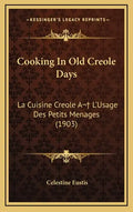 Cooking In Old Creole Days: La Cuisine Creole A L'Usage Des Petits Menages (1903) - Hardcover