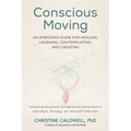 Conscious Moving: An Embodied Guide for Healing, Learning, Contemplating, and Creating - Paperback