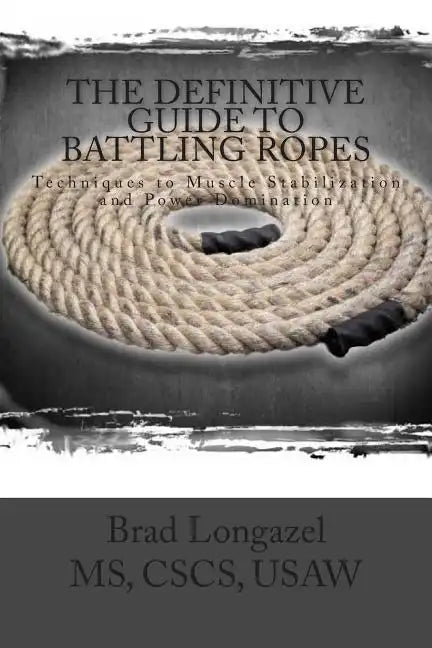 The Definitive Guide to Battling Ropes: Techniques to Muscle Stabilization and Power Domination - Paperback