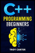 C++ Programming for Beginners: Step-by-Step Instructions for Creating a Robust Program from Scratch (Computer Programming Crash Course 2022) - Paperback
