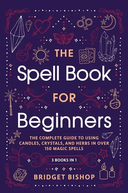 The Spell Book For Beginners: The Complete Guide to Using Candles, Crystals, and Herbs in Over 150 Magic Spells - Paperback