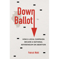Down Ballot: How a Local Campaign Became a National Referendum on Abortion - Paperback