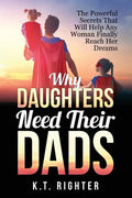Why Daughters Need Their Dads: The Powerful Secrets That Will Help Any Woman Finally Reach Her Dreams - Paperback
