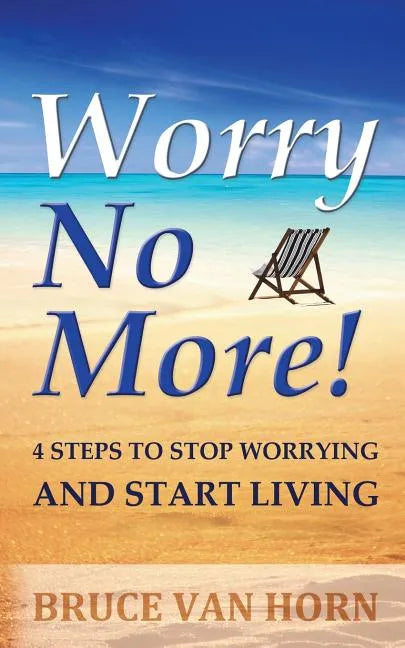 Worry No More! 4 Steps to Stop Worrying and Start Living - Paperback