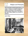 The Churches Quarrel Espoused: Or, a Reply in Satyre, to Certain Proposals Made, in Answer to This Question, What Further Steps Are to Be Taken? by J - Paperback