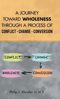 A Journey Toward Wholeness Through a Process of Conflict * Change * Conversion - Hardcover
