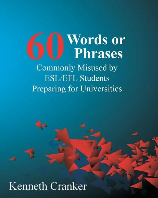 Sixty Words or Phrases Commonly Misused by ESL/EFL Students Preparing for Universities - Paperback