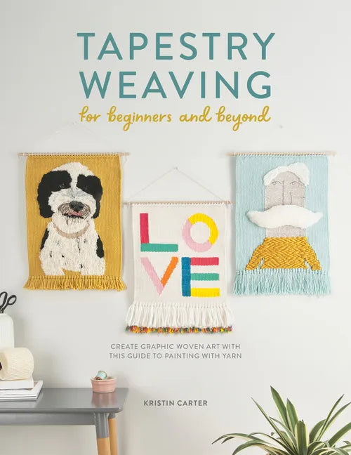 Tapestry Weaving for Beginners and Beyond: Create Graphic Woven Art with This Guide to Painting with Yarn - Paperback