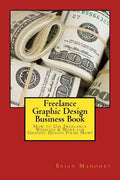 Freelance Graphic Design Business Book: How to Use Freelance Websites & Work for Graphic Design Firms Now! - Paperback