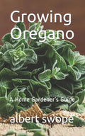 Growing Oregano: A Home Gardener's Guide - Paperback