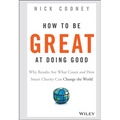 How to Be Great at Doing Good: Why Results Are What Count and How Smart Charity Can Change the World - Hardcover