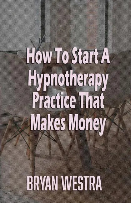 How To Start A Hypnotherapy Practice That Makes Money - Paperback