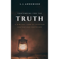 Contending for the Truth: A Biblical Look at Thirteen Contentious Doctrines - Hardcover