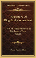 The History Of Ridgefield, Connecticut: From Its First Settlement To The Present Time (1878) - Hardcover