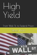 High Yield: From Wall St. to Federal Prison - Paperback