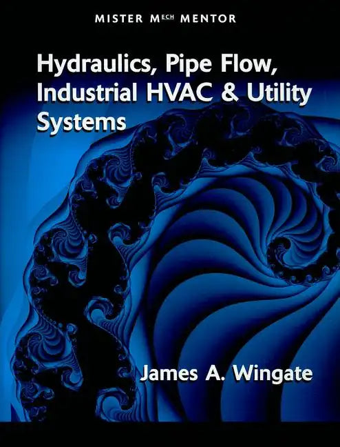 Mister Mech Mentor: Hydraulics, Pipe Flow, Industrial HVAC & Utility Systems - Paperback