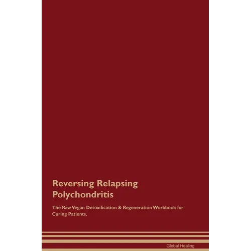 Reversing Relapsing Polychondritis The Raw Vegan Detoxification & Regeneration Workbook for Curing Patients. - Paperback
