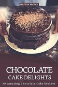 Chocolate Cake Delights: 30 Amazing Chocolate Cake Recipes - Paperback