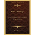 Indian Action Songs: A Collection Of Descriptive Songs Of The Chippewa Indians - Paperback