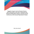 Suggestive Inquiry Into the Hermetic Mystery with a Dissertation on the More Celebrated of the Alchemical Philosophers Being an Attempt Towards the Re - Hardcover