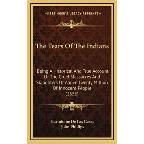 The Tears Of The Indians: Being A Historical And True Account Of The Cruel Massacres And Slaughters Of Above Twenty Million Of Innocent People (1656) - Hardcover