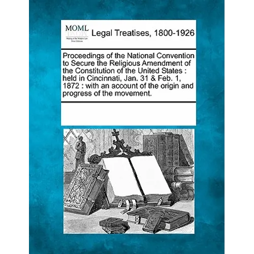 Proceedings of the National Convention to Secure the Religious Amendment of the Constitution of the United States: Held in Cincinnati, Jan. 31 & Feb. - Paperback