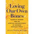 Loving Our Own Bones: Disability Wisdom and the Spiritual Subversiveness of Knowing Ourselves Whole - Paperback
