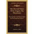 The Life And Times Of St. Gregory, The Illuminator: The Founder And Patron Saint Of The Armenian Church - Hardcover