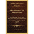 A Dictionary Of Old English Plays: Existing Either In Print Or In Manuscript, From The Earliest Times To The Close Of The Seventeenth Century (1860) - Paperback