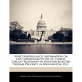 Video Surveillance: Information on Law Enforcement's Use of Closed-Circuit Television to Monitor Selected Federal Property in Washington, D.C. - Paperback