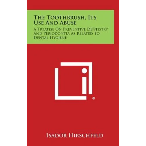 The Toothbrush, Its Use And Abuse: A Treatise On Preventive Dentistry And Periodontia As Related To Dental Hygiene - Hardcover