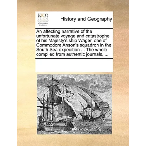 An Affecting Narrative of the Unfortunate Voyage and Catastrophe of His Majesty's Ship Wager, One of Commodore Anson's Squadron in the South Sea Exped - Paperback