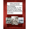 The Christian commonwealth, or, The civil policy of the rising kingdom of Jesus Christ. - Paperback