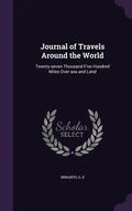 Journal of Travels Around the World: Twenty-seven Thousand Five Hundred Miles Over sea and Land - Hardcover