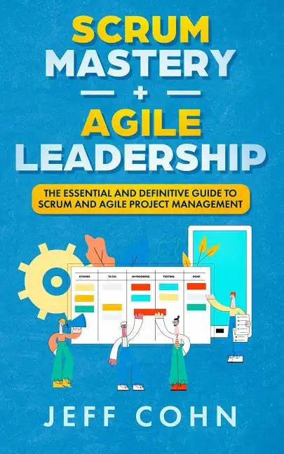Scrum Mastery + Agile Leadership: The Essential and Definitive Guide to Scrum and Agile Project Management - Paperback