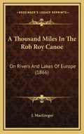A Thousand Miles In The Rob Roy Canoe: On Rivers And Lakes Of Europe (1866) - Hardcover