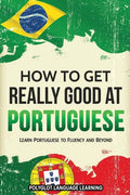 How to Get Really Good at Portuguese: Learn Portuguese to Fluency and Beyond - Paperback