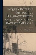 Inquiry Into the Distinctive Characteristics of the Aboriginal Race of America / - Paperback