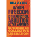 When Freedom Is the Question, Abolition Is the Answer: Reflections on Collective Liberation - Hardcover