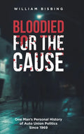 Bloodied for the Cause: One Man's Personal History of Auto Union Politics Since 1969 - Hardcover