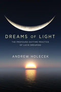 Dreams of Light: The Profound Daytime Practice of Lucid Dreaming - Paperback