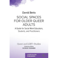 Social Spaces for Older Queer Adults: A Guide for Social Work Educators, Students, and Practitioners - Paperback