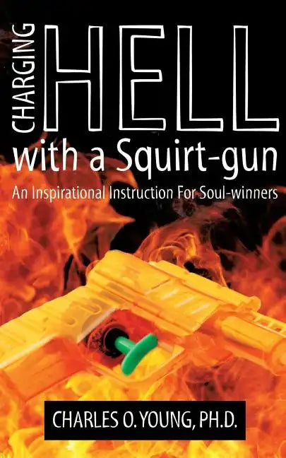 Charging Hell with a Squirt-gun: An Inspirational Instruction for Soul-winners - Paperback
