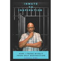 Inmate to Inspiration: How I freed myself from self-destruction - Paperback