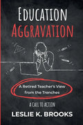Education Aggravation: A Retired Teacher's View from the Trenches - A Call to Action - Paperback