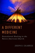 A Different Medicine: Postcolonial Healing in the Native American Church - Paperback